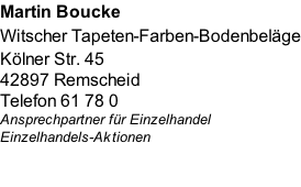 Martin Boucke Witscher Tapeten-Farben-Bodenbeläge Kölner Str. 45 42897 Remscheid   Telefon 61 78 0 Ansprechpartner für Einzelhandel Einzelhandels-Aktionen