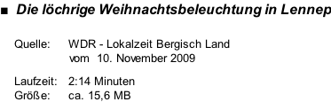 ■  Die löchrige Weihnachtsbeleuchtung in Lennep          Quelle:     WDR - Lokalzeit Bergisch Land                                         vom  10. November 2009      Laufzeit:   2:14 Minuten     Größe:     ca. 15,6 MB