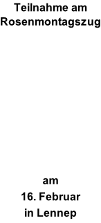 Teilnahme am  Rosenmontagszug           am  16. Februar in Lennep