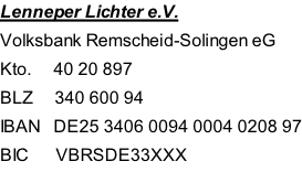 Lenneper Lichter e.V. Volksbank Remscheid-Solingen eG Kto. 				40 20 897 BLZ 				340 600 94 IBAN 		DE25 3406 0094 0004 0208 97 BIC 					VBRSDE33XXX